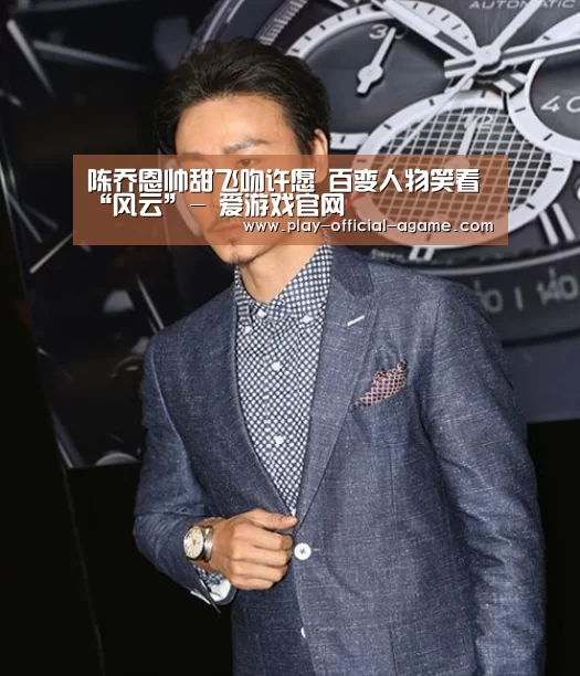陈乔恩帅甜飞吻许愿 百变人物笑看“风云”- 爱游戏官网(图1) 爱游戏体育App下载