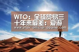 WTO:全球贸易三十年来最差:爱游戏体育(图1) 爱游戏官网
