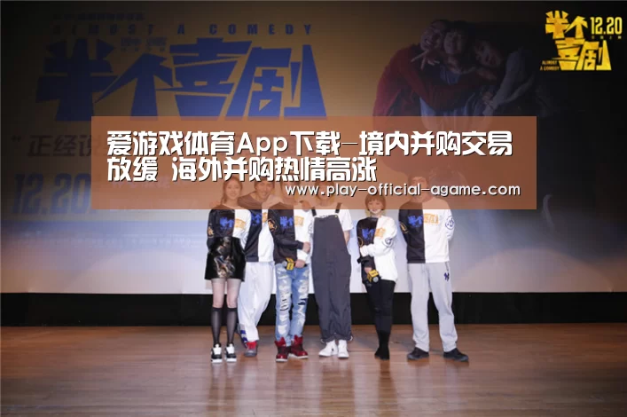 爱游戏体育App下载-境内并购交易放缓 海外并购热情高涨(图1) 爱游戏体育App下载