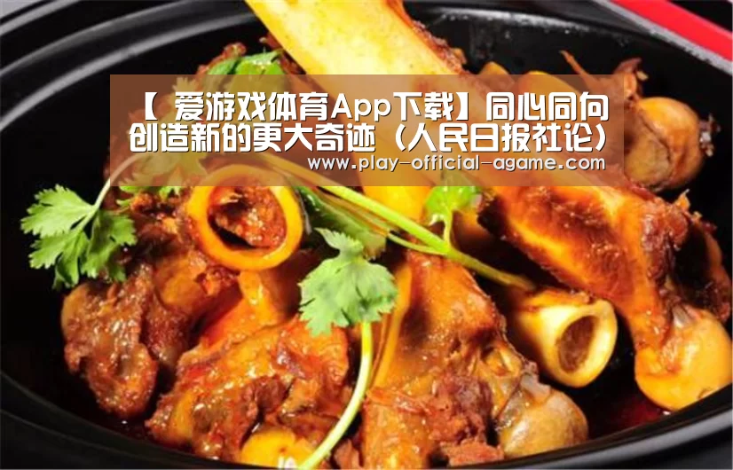 【 爱游戏体育App下载】同心同向创造新的更大奇迹(人民日报社论)(图2) 爱游戏体育