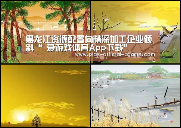 黑龙江资源配置向精深加工企业倾斜“ 爱游戏体育App下载”(图1) 爱游戏官网