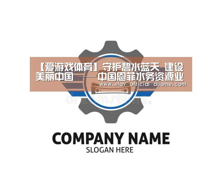 【爱游戏体育】守护碧水蓝天 建设美丽中国 ——中国恩菲水务资源业务综述(图2) 爱游戏官网