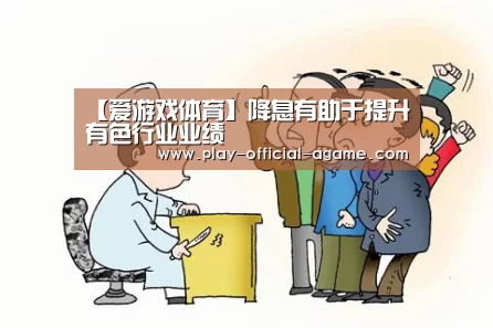 【爱游戏体育】降息有助于提升有色行业业绩(图2) 爱游戏体育